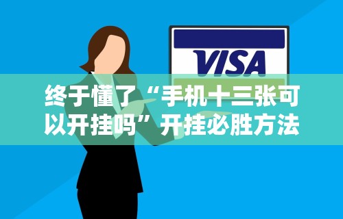 终于懂了“手机十三张可以开挂吗”开挂必胜方法