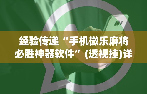 经验传递“手机微乐麻将必胜神器软件”(透视挂)详细用法教程