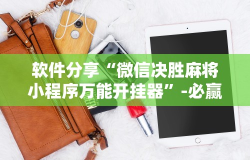 软件分享“微信决胜麻将小程序万能开挂器”-必赢神器安装