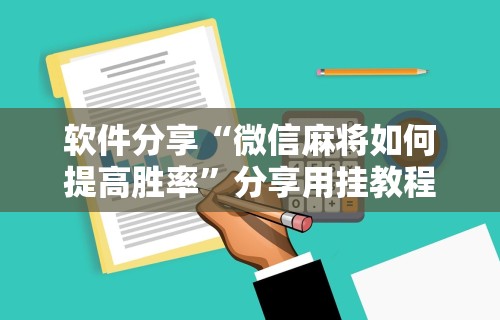 软件分享“微信麻将如何提高胜率”分享用挂教程