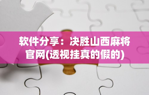 软件分享：决胜山西麻将官网(透视挂真的假的)