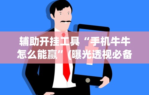 辅助开挂工具“手机牛牛怎么能赢”(曝光透视必备猫腻)