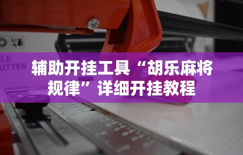 辅助开挂工具“胡乐麻将规律”详细开挂教程