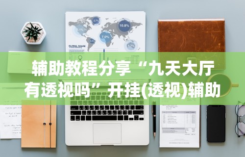 辅助教程分享“九天大厅有透视吗”开挂(透视)辅助