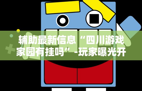 辅助最新信息“四川游戏家园有挂吗”-玩家曝光开挂流程