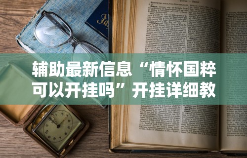 辅助最新信息“情怀国粹可以开挂吗”开挂详细教程