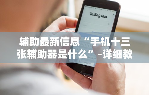 辅助最新信息“手机十三张辅助器是什么”-详细教程