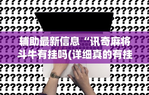 辅助最新信息“讯奇麻将斗牛有挂吗(详细真的有挂)-知乎