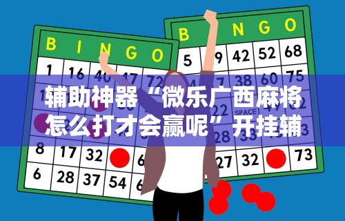 辅助神器“微乐广西麻将怎么打才会赢呢”开挂辅助详细步骤