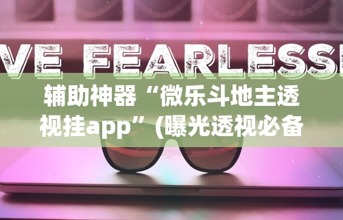 辅助神器“微乐斗地主透视挂app”(曝光透视必备猫腻)