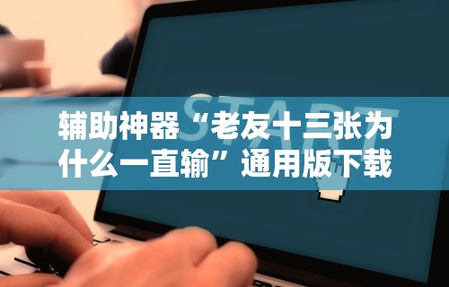 辅助神器“老友十三张为什么一直输”通用版下载教程