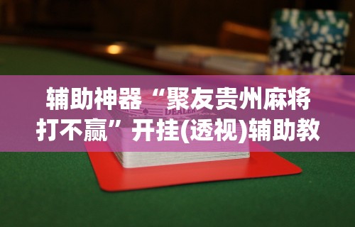 辅助神器“聚友贵州麻将打不赢”开挂(透视)辅助教程
