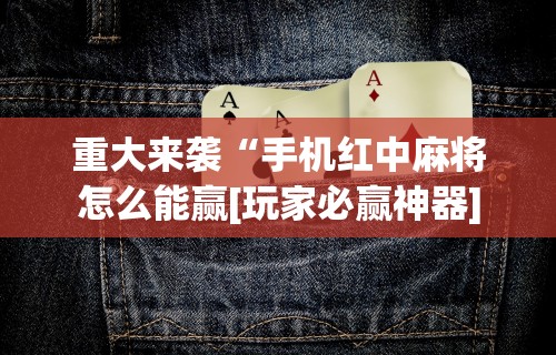 重大来袭“手机红中麻将怎么能赢[玩家必赢神器]