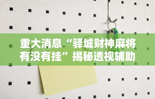 重大消息“驿城财神麻将有没有挂”揭秘透视辅助万能挂用法
