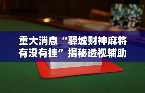 重大消息“驿城财神麻将有没有挂”揭秘透视辅助万能挂用法
