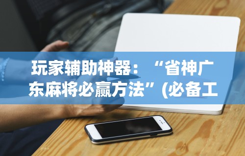 玩家辅助神器：“省神广东麻将必赢方法”(必备工具)辅助教学