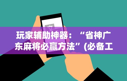 玩家辅助神器：“省神广东麻将必赢方法”(必备工具)辅助教学