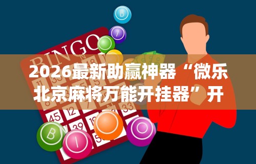 2026最新助赢神器“微乐北京麻将万能开挂器”开挂神器{透视辅助}全揭秘