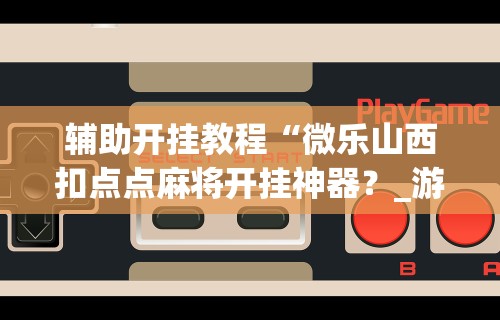 盘点＂中至吉安麻将可以开挂吗”揭秘透视辅助万能挂