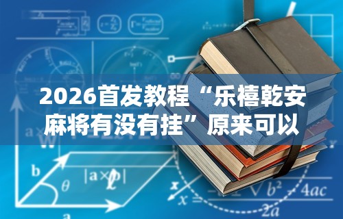 推荐一款“微乐麻将有挂吗 贴吧”(透视)开挂详细教程