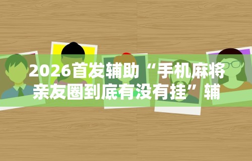 今日重磅消息“畅享麻将可以开挂吗”-必赢神器安装