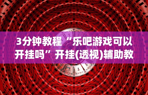 教程开挂辅助：“微乐辅助器免费版微信小程序怎么用”分享用挂教程