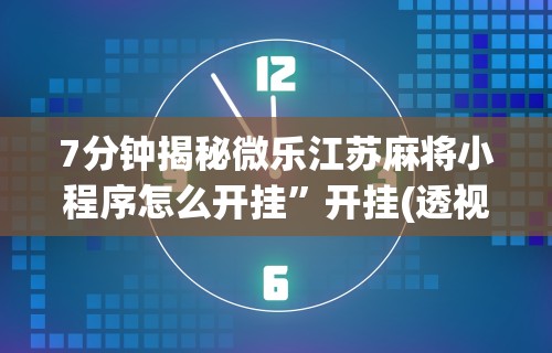 内幕揭晓“微乐麻将要怎么样才能开挂	”附开挂脚本详细教程