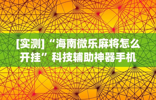 辅助最新信息“蒙乐呼伦贝尔麻将有挂吗”开挂辅助脚本+详细开挂安装教程