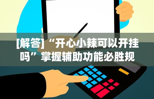 辅助教程分享“微乐北京麻将万能开挂器	”可以开挂作弊