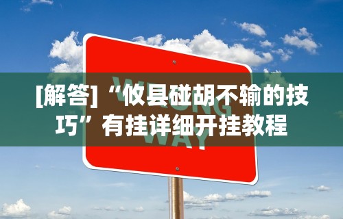 辅助开挂工具“微乐湖北麻将开挂免费下载安装”作弊挂(辅助外挂+教程)