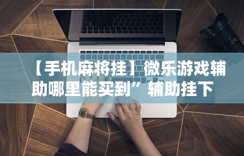 【第一消息】“微乐麻将怎么打才能赢	”附开挂脚本详细步骤