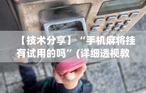 实测!“大宝连云港麻将有挂吗”(助赢详细开挂教程)