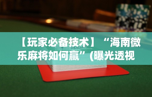 玩家必备攻略!微乐麻将怎么让手气好”开挂辅助脚本+详细开挂