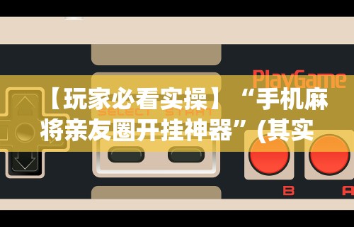 教程分享“微信微乐小程序亲友房辅助器”通用版下载教程!