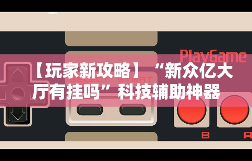 辅助最新信息“九天大厅有挂吗”(曝光透视必备猫腻)