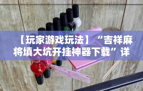 辅助盘点“贵州微乐麻将有没有挂”(曝光透视必备猫腻)