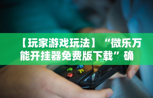 辅助盘点“微乐填大坑如何抓好牌”通用版下载教程