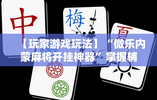 详细分享“浙江游戏大厅麻将有挂吗	”2025开挂教程步骤