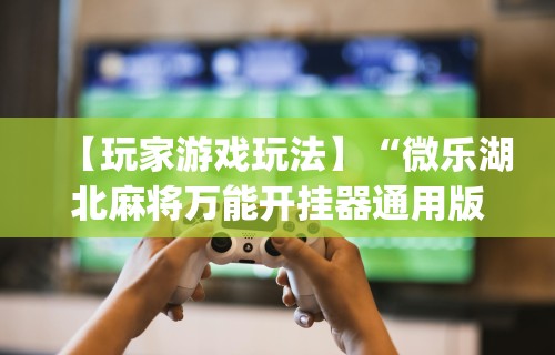 终于知道”微信小程序雀神广东麻将怎么开挂	”(曝光透视必备猫腻)