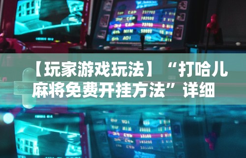 详细分享“微乐河北麻将小程序怎样免费开挂”掌握辅助功能必胜规则