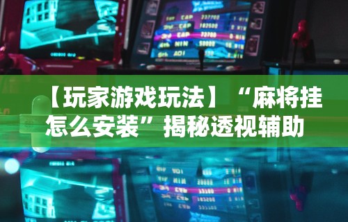 详细分享“微乐河北麻将小程序怎样免费开挂”掌握辅助功能必胜规则