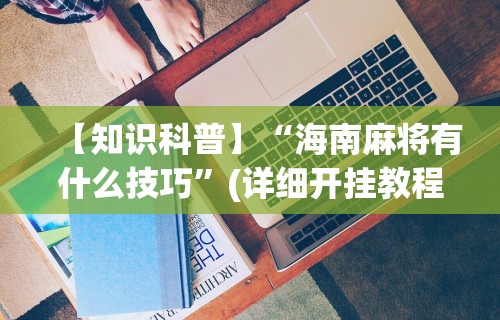 【知道】“微乐宁夏捉麻子辅助器免费版”揭秘透视辅助万能挂用法