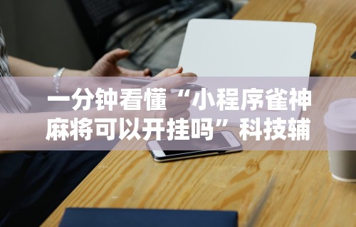 玩家必学攻略“微乐湖南麻将可以开挂吗	”揭秘透视辅助万能挂用法