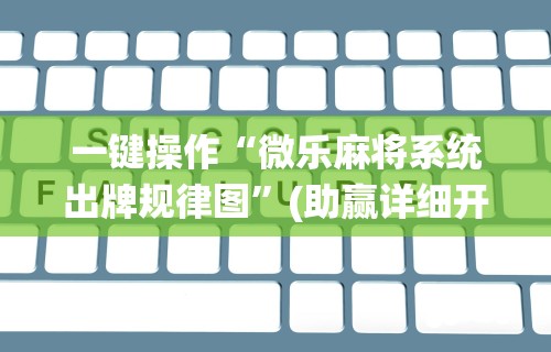 辅助开挂神器“乐易四川麻将有没有挂	”详细分享装挂