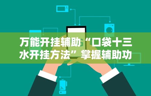 辅助开挂神器“河洛杠次可以作弊开挂吗!专业师傅带你一起了解(确实有挂) 辅助开挂神器“河洛杠次可以作弊开挂吗!专业师傅带你一起了解(确实有挂)