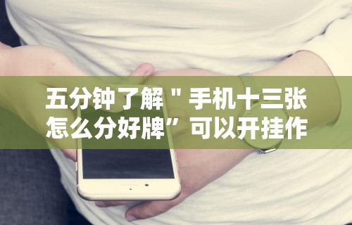 独家分析“相约麻将十三水开挂教程”(确实有挂)