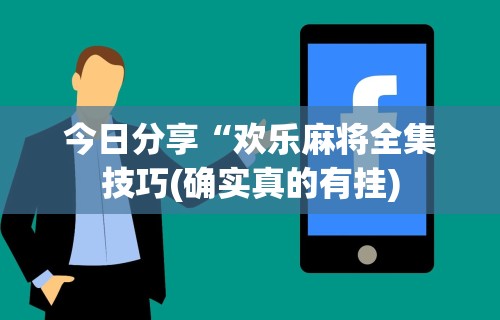 科技消息“微信小程序微乐麻将必赢神器免费”科技辅助神器手机版教程