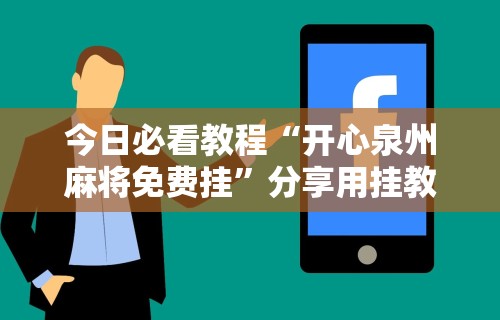 科普｜“微乐捉鸡打麻将神器下载安装	”真实开挂技巧分享