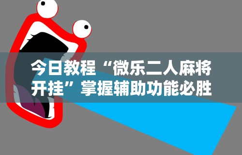 独家解答“吉祥填大坑辅助器通用版”必胜开挂神器