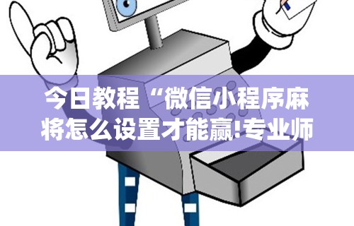 玩家必看教程“如何在九九换三张万州麻将开挂神器”辅助神器插件下载